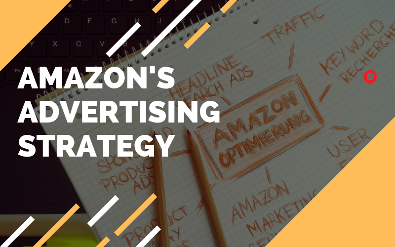 Amazon’s Advertising Strategy: A Learning You Shouldn’t Miss!